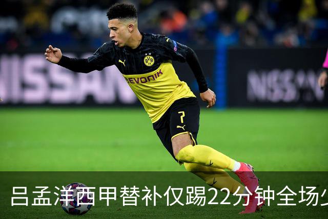 吕孟洋西甲替补仅踢22分钟全场少触球，一次过人一次妙传却难获队友信任